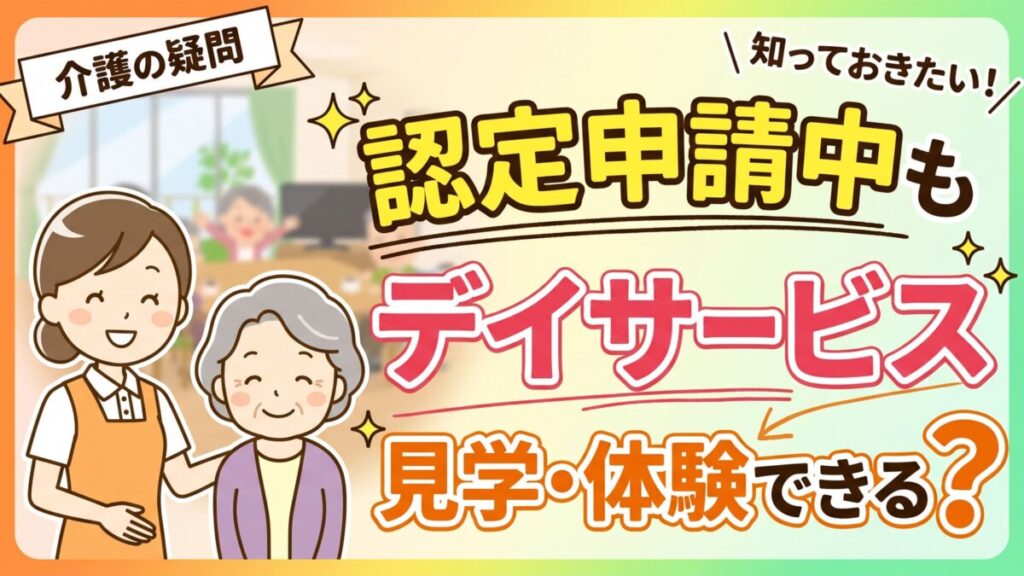 認定申請中デイサービスの見学はできる？？